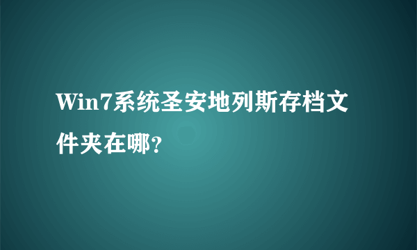 Win7系统圣安地列斯存档文件夹在哪？