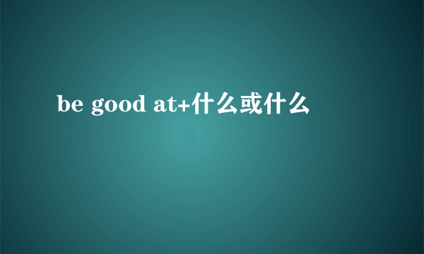 be good at+什么或什么