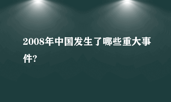 2008年中国发生了哪些重大事件?