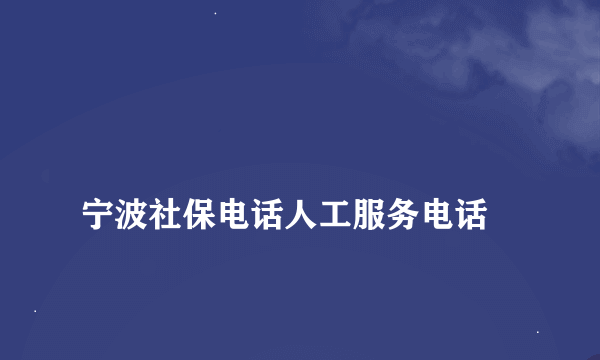 
宁波社保电话人工服务电话

