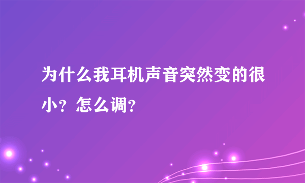 为什么我耳机声音突然变的很小？怎么调？