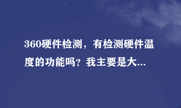 360硬件检测，有检测硬件温度的功能吗？我主要是大型游戏时怕温度过高，毁电脑