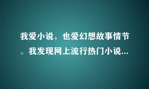 我爱小说，也爱幻想故事情节。我发现网上流行热门小说很多就是，日，装逼，刷存在感的小说，我不喜欢只有