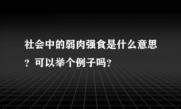 社会中的弱肉强食是什么意思？可以举个例子吗？