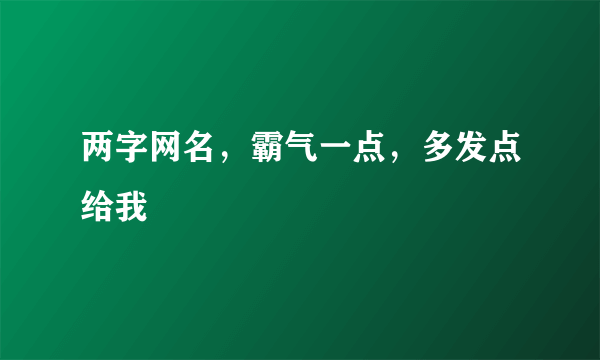 两字网名，霸气一点，多发点给我