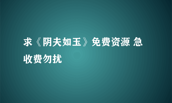 求《阴夫如玉》免费资源 急 收费勿扰