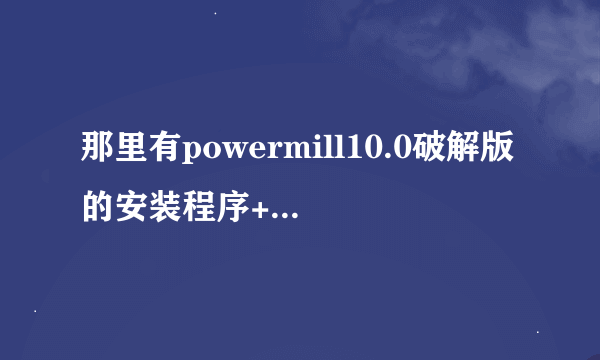 那里有powermill10.0破解版的安装程序+安装教程