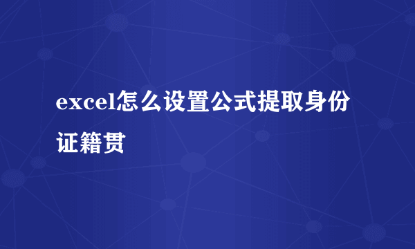 excel怎么设置公式提取身份证籍贯