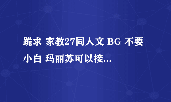 跪求 家教27同人文 BG 不要小白 玛丽苏可以接受 一定要27 不要BL