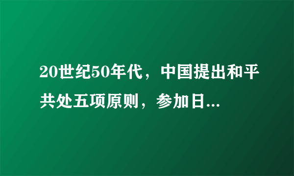 20世纪50年代，中国提出和平共处五项原则，参加日内瓦会议和万隆会议并取得成功。这些成就    A．消除了