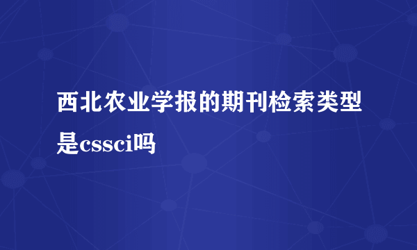 西北农业学报的期刊检索类型是cssci吗