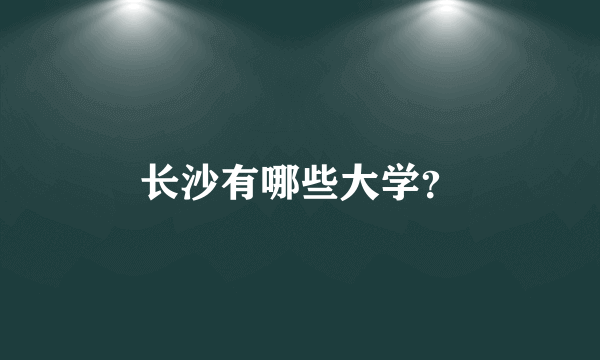 长沙有哪些大学？