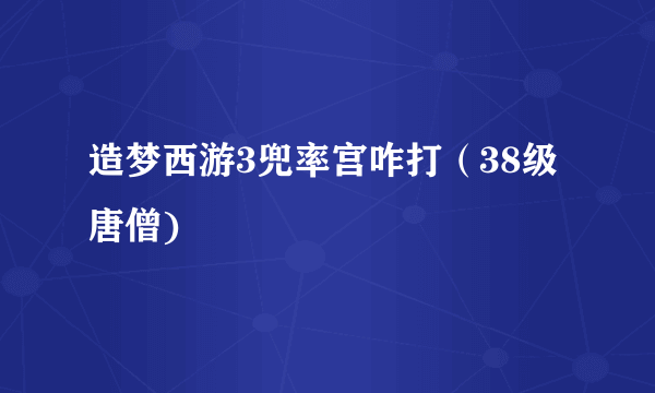 造梦西游3兜率宫咋打（38级唐僧)