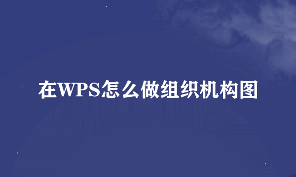 在WPS怎么做组织机构图