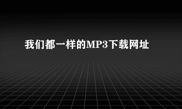 我们都一样的MP3下载网址