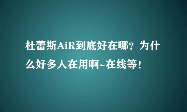 杜蕾斯AiR到底好在哪？为什么好多人在用啊~在线等！