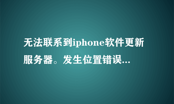 无法联系到iphone软件更新服务器。发生位置错误（-23） 跪求解决方案。