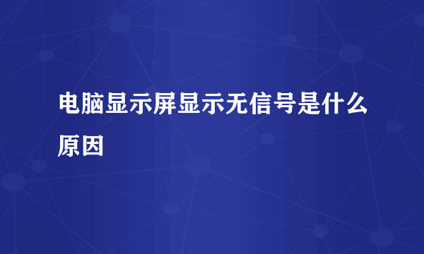 电脑显示屏显示无信号是什么原因