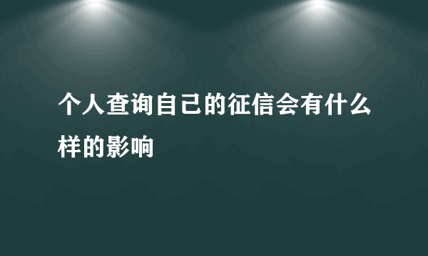 个人查询自己的征信会有什么样的影响