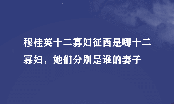 穆桂英十二寡妇征西是哪十二寡妇，她们分别是谁的妻子