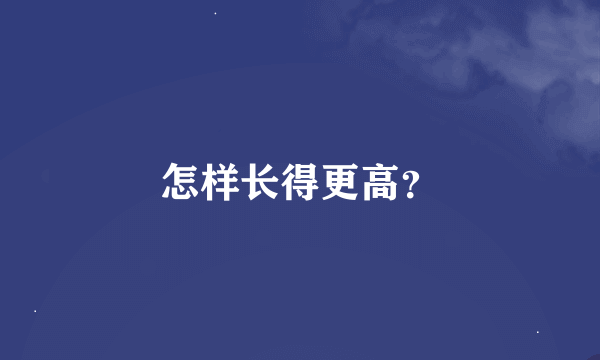 怎样长得更高？