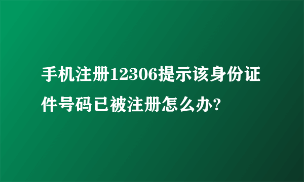 手机注册12306提示该身份证件号码已被注册怎么办?