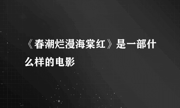 《春潮烂漫海棠红》是一部什么样的电影