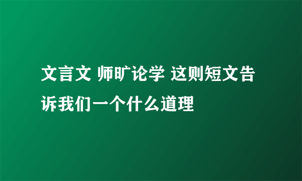 文言文 师旷论学 这则短文告诉我们一个什么道理