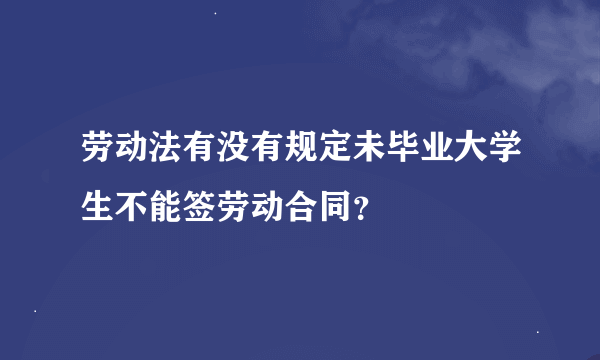 劳动法有没有规定未毕业大学生不能签劳动合同？