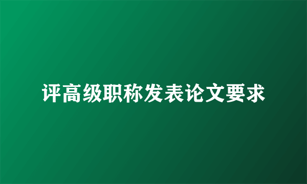 评高级职称发表论文要求