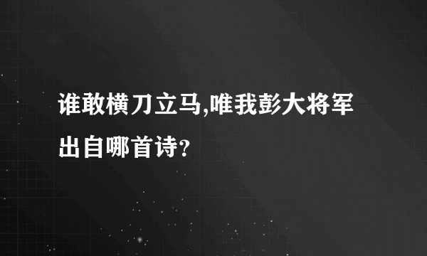 谁敢横刀立马,唯我彭大将军出自哪首诗？