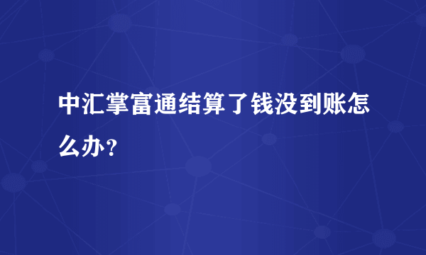 中汇掌富通结算了钱没到账怎么办？