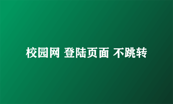 校园网 登陆页面 不跳转