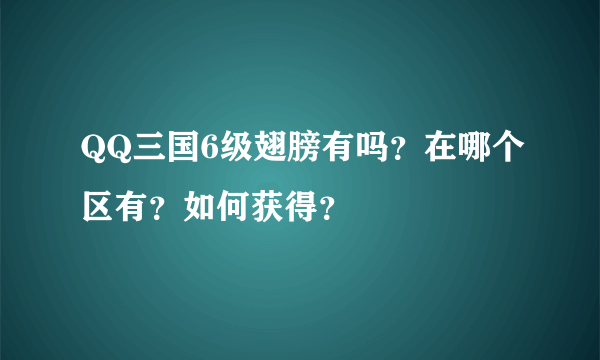 QQ三国6级翅膀有吗？在哪个区有？如何获得？