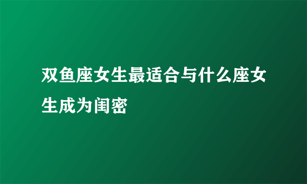 双鱼座女生最适合与什么座女生成为闺密