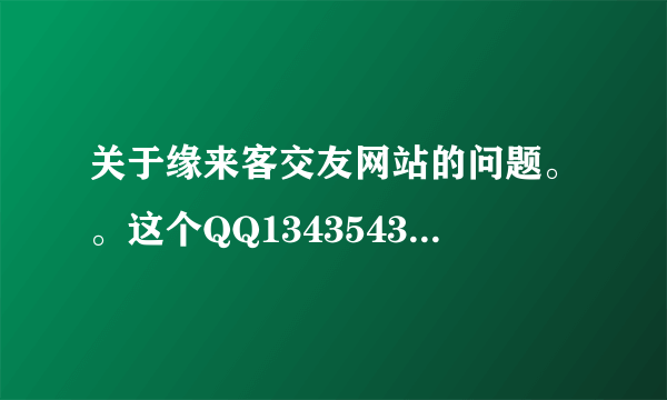 关于缘来客交友网站的问题。。这个QQ1343543842 是不是个托？有人遇到过的么？