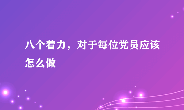 八个着力，对于每位党员应该怎么做