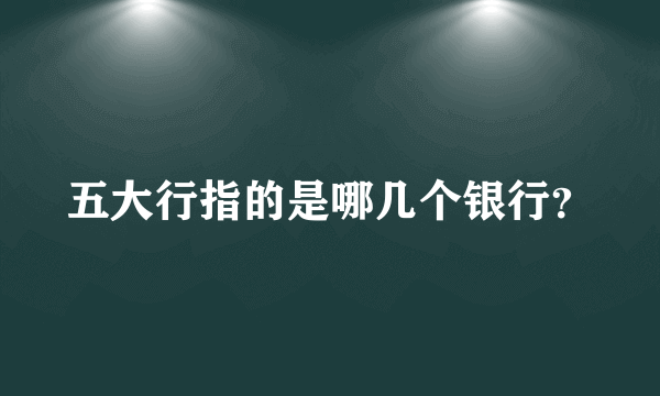 五大行指的是哪几个银行？