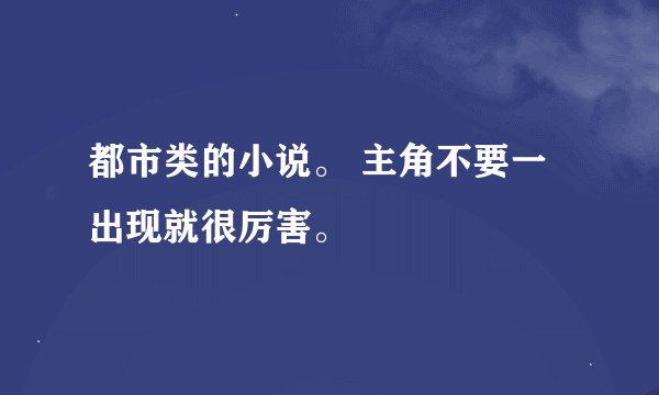 都市类的小说。 主角不要一出现就很厉害。