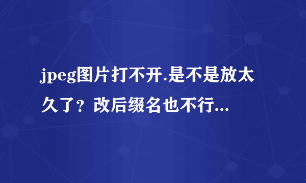 jpeg图片打不开.是不是放太久了？改后缀名也不行 还有什么办法呢？