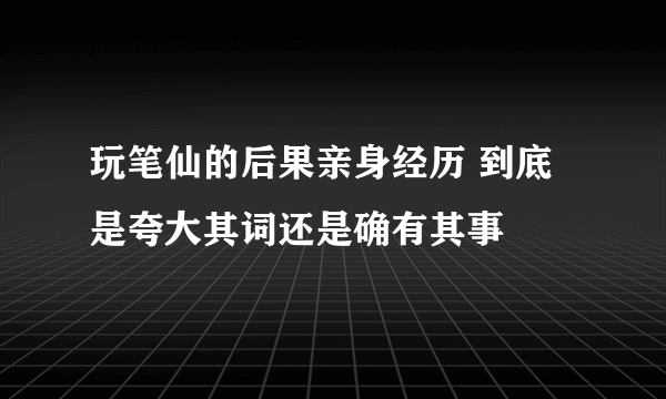 玩笔仙的后果亲身经历 到底是夸大其词还是确有其事