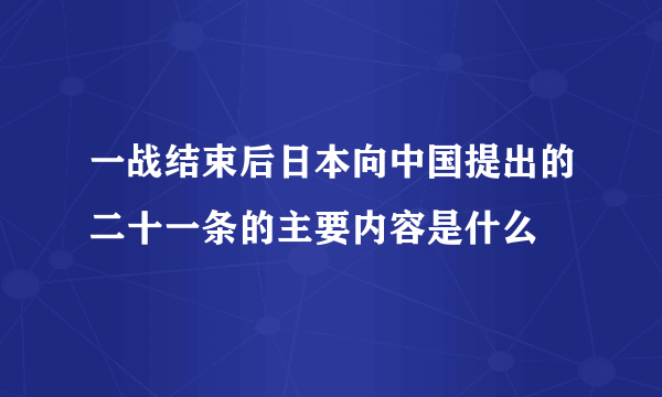 一战结束后日本向中国提出的二十一条的主要内容是什么