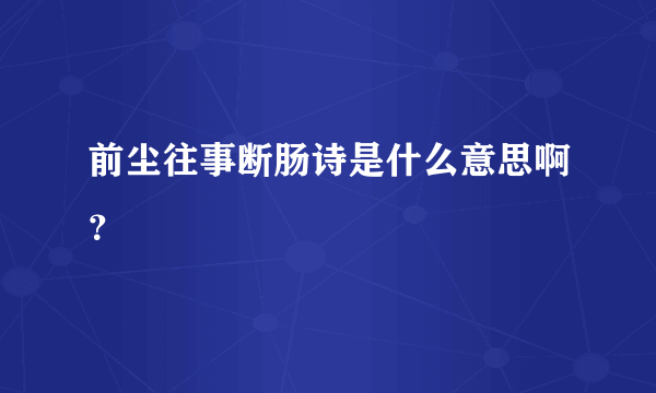 前尘往事断肠诗是什么意思啊？