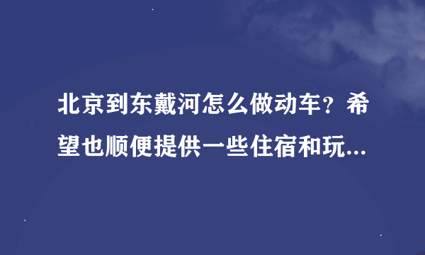 北京到东戴河怎么做动车？希望也顺便提供一些住宿和玩的地方的信息，不好意思没分了~