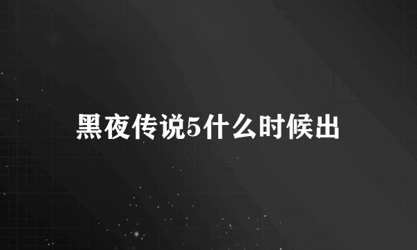 黑夜传说5什么时候出