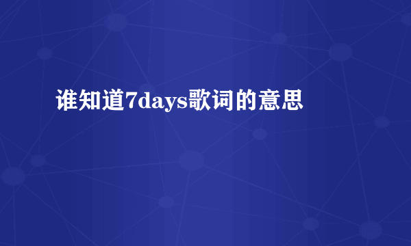 谁知道7days歌词的意思