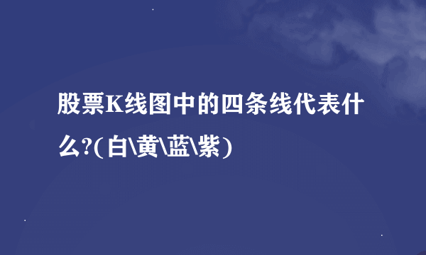 股票K线图中的四条线代表什么?(白\黄\蓝\紫)