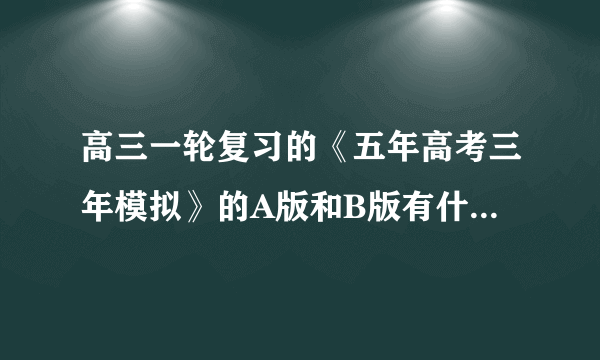 高三一轮复习的《五年高考三年模拟》的A版和B版有什么区别？