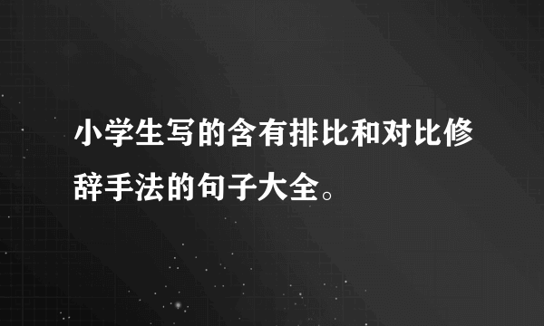 小学生写的含有排比和对比修辞手法的句子大全。