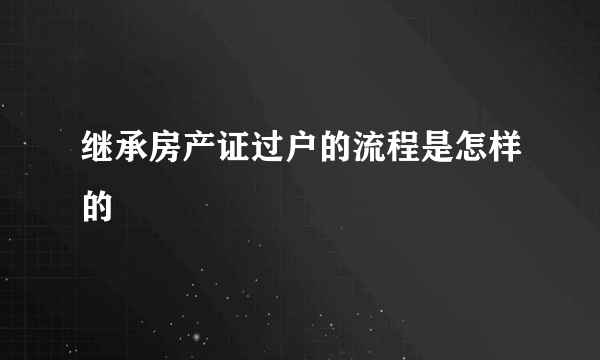 继承房产证过户的流程是怎样的